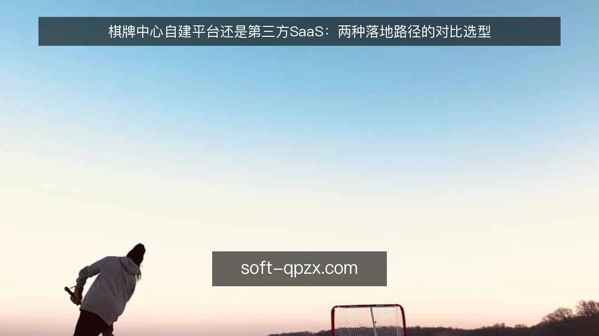 棋牌中心自建平台还是第三方SaaS：两种落地路径的对比选型