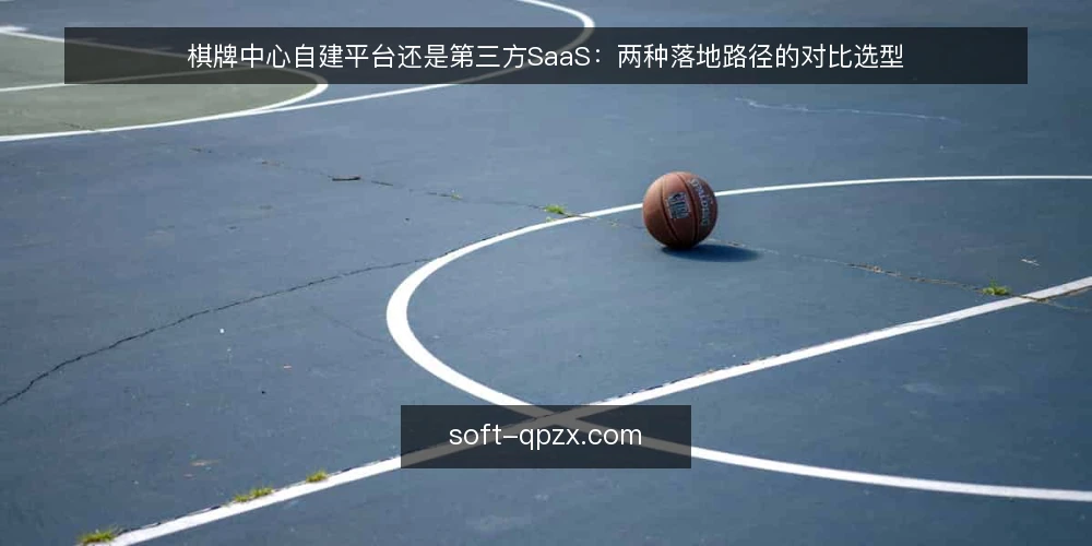 棋牌中心自建平台还是第三方SaaS:两种落地路径的对比选型 — 先明确选型决策的三条核心标准 配图