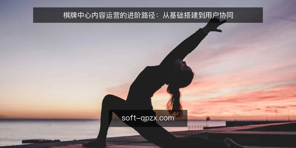 棋牌中心内容运营的进阶路径：从基础搭建到用户协同 — 基线：明确棋牌中心内容运营的起点与边界 配图