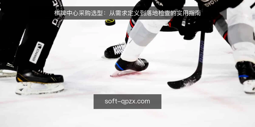 棋牌中心采购选型:从需求定义到落地检查的实用指南 — 棋牌中心采购前,先要明确哪些核心需求? 配图