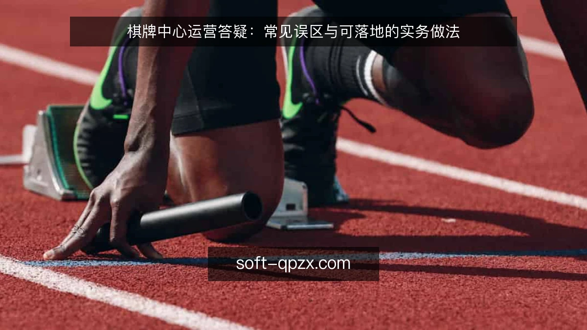 棋牌中心运营答疑：常见误区与可落地的实务做法