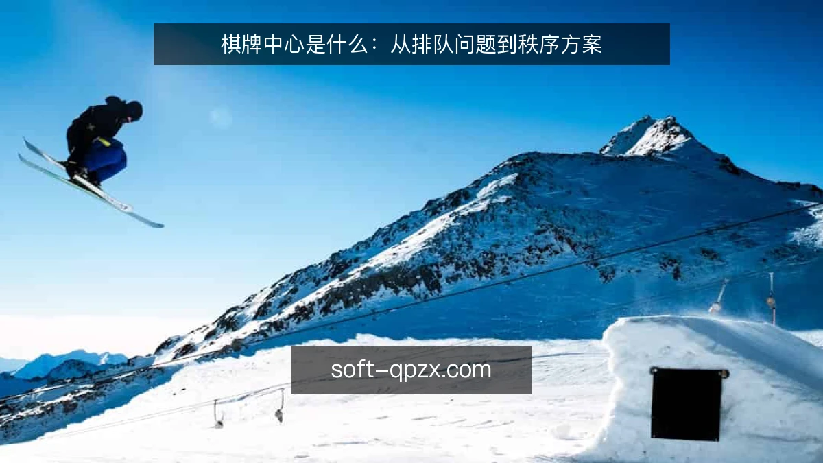 棋牌中心是什么：从排队问题到秩序方案