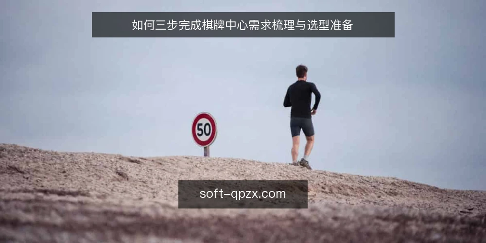 如何三步完成棋牌中心需求梳理与选型准备 — 准备阶段:先收齐哪些输入材料 配图